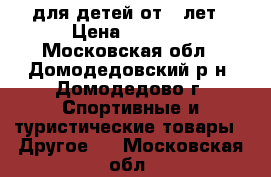 для детей от 2 лет › Цена ­ 1 500 - Московская обл., Домодедовский р-н, Домодедово г. Спортивные и туристические товары » Другое   . Московская обл.